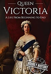 Queen Victoria: A Life From Beginning to End (Hourly History)