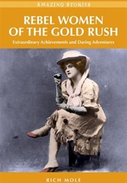 Rebel Women of the Gold Rush: Extraordinary Achievements and Daring Adventures (Rich Mole)