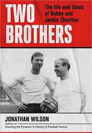 Two Brothers: The Life and Times of Bobby and Jackie Charlton (Jonathan Wilson)