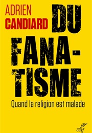 Du Fanatisme : Quand La Religion Est Malade (Adrien Candiard)