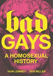 Bad Gays: A Homosexual History (Huw Lemmey)