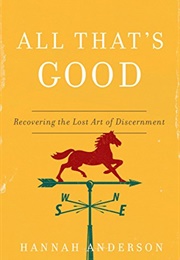 All That&#39;s Good: Recovering the Lost Art of Discernment (Anderson, Hannah)