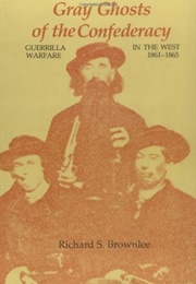 Gray Ghosts of the Confederacy: Guerrilla Warfare in the West, 1861-1865 (Richard S. Brownlee)