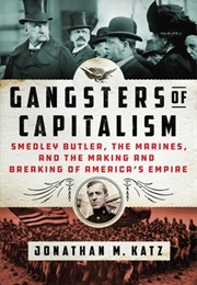 Gangsters of Capitalism: Smedley Butler, the Marines, and the Making and Breaking of America&#39;s Empir (Johnathan Katz)