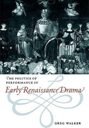 The Politics of Performance in Early Renaissance Drama (Greg Walker)