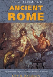 Life and Leisure in Ancient Rome (J.P.V.D Balsdon)