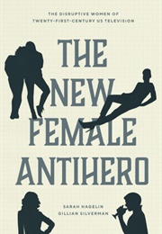 The New Female Antihero (Sarah Hagelin and Gillian Silverman)