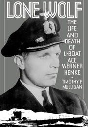 Lone Wolf: The Life and Death of U-Boat Ace Werner Henke (Timothy Mulligan)