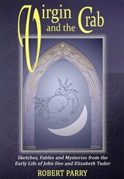 Virgin and the Crab: Sketches, Fables and Mysteries From the Early Life of John Dee (Robert Stephen Parry)