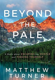 Beyond the Pale: A Fable About Escaping the Hustle and Finding Yourself (Matthew Turner)