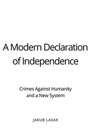 A Modern Declaration of Independence: Crimes Against Humanity and a New System (Jakub Lasak)