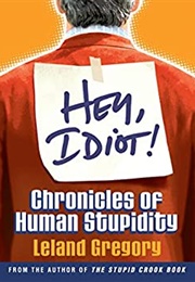 Hey, Idiot!: Chronicles of Human Stupidity (Leland Gregory)