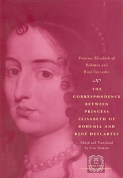 The Correspondence Between Princess Elisabeth of Bohemia & Rene Descartes (Elisabeth Simmern Van Pallandt)