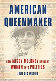 American Queenmaker: How Missy Meloney Brought Women Into Politics (Julie Des Jardins)