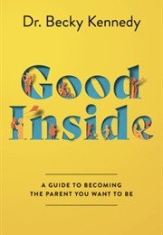 Good Inside: A Guide to Becoming the Parent You Want to Be (Becky Kennedy)