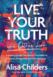 Live Your Truth and Other Lies (Alisa Childers)