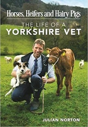 Horses, Heifers and Hairy Pigs: The Life of a Yorkshire Vet (Julian Norton)