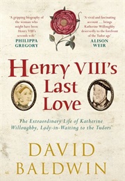 Henry VIII's Last Love: The Extraordinary Life of Katherine Willoughby, Lady-In-Waiting to the Tudor (David Baldwin)