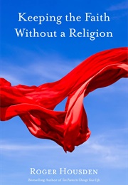 Keeping the Faith Without a Religion (Roger Housden)