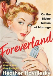 Foreverland: On the Divine Tedium of Marriage (Heather Havrilesky)