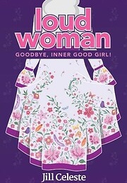 Loud Woman: Goodbye, Inner Good Girl (Jill Celeste)