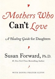 Mothers Who Can't Love: A Healing Guide for Daughters (Susan Forward)