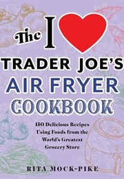 The I Love Trader Joe's Air Fryer Cookbook (Rita Mock-Pike)