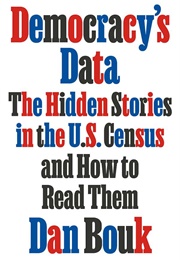 Democracy's Data: The Hidden Stories in the U.S. Census and How to Read Them (Dan Bouk)