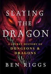 Slaying the Dragon: A Secret History of Dungeons and Dragons (Ben Riggs)