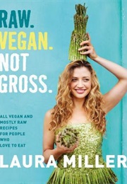 Raw. Vegan. Not Gross.: All Vegan and Mostly Raw Recipes for People Who Love to Eat (Laura Miller)