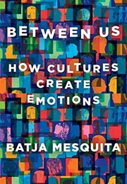 Between Us: How Cultures Create Emotions (Batja Mesquita)