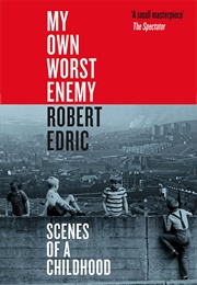My Own Worst Enemy: Scenes of a Childhood (Robert Edric)