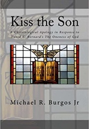 Kiss the Son: A Christological Apology in Response to David K. Bernard's the Oneness of God (Michael R. Burgos, Jr.)