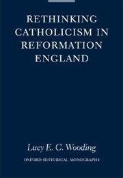 Rethinking Catholicism in Reformation England (Lucy E.C. Wooding)