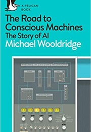 The Road to Conscious Machines: The Story of AI (Michael Wooldridge)