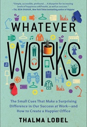 Whatever Works: The Small Cues That Make a Surprising Difference in Our Success at Work (Thalma Lobel)
