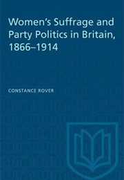 Women's Suffrage and Party Politics in Britain 1866-1914 (Constance Rover)