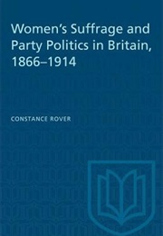 Women&#39;S Suffrage and Party Politics in Britain 1866-1914 (Constance Rover)