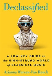 Declassified: A Low Key Guide to the High-Strung World of Classical Music (Arianna Warsaw-Fan Rauch)