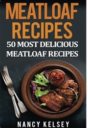 Top 50 Most Delicious Meatloaf Recipes (Nancy Kelsey)