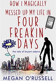 How I Magically Messed Up My Life in Four Freakin' Days (Megan O'Russell)