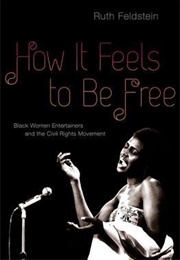 How It Feels to Be Free: Black Women Entertainers and the Civil Rights Movement (Ruth Feldstein)
