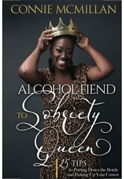 Alcohol Fiend to Sobriety Queen:25 Tips to Putting Down the Bottle & Picking Up Your Crown (Connie McMillan)