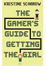 The Gamer's Guide to Getting the Girl (Kristine Scarrow)