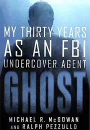 Ghost: My Thirty Years as an FBI Undercover Agent (Michael R. McGowan)