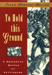 To Hold This Ground:  a Desperate Battle at Gettysburg (Susan Provost Beller)