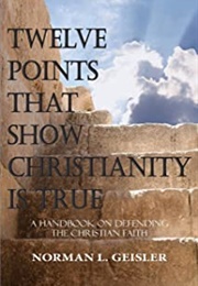 Twelve Points That Show Christianity Is True (Norman L. Geisler)