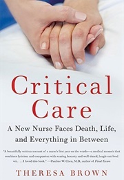 Critical Care: A New Nurse Faces Death, Life, and Everything in Between (Theresa Brown)