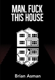 Man, Fuck This House (Brian Asman)