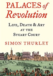 Palaces of Revolution: Life, Death, and Art at the Stuart Court (Simon Thurley)